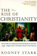 Powstanie chrześcijaństwa: Jak niejasny, marginalny ruch Jezusa stał się dominującą siłą religijną w świecie zachodnim w ciągu kilku stuleci - The Rise of Christianity: How the Obscure, Marginal Jesus Movement Became the Dominant Religious Force in the Western World in a Few Centuries