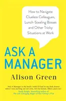 Zapytaj menedżera - jak radzić sobie z nieświadomymi kolegami, szefami podjadającymi na lunch i innymi trudnymi sytuacjami w pracy - Ask a Manager - How to Navigate Clueless Colleagues, Lunch-Stealing Bosses and Other Tricky Situations at Work