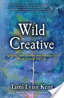 Wild Creative: Rozpalanie pasji i potencjału w pracy, domu i życiu - Wild Creative: Igniting Your Passion and Potential in Work, Home, and Life