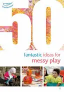 50 fantastycznych pomysłów na niechlujną zabawę - 50 Fantastic Ideas for Messy Play