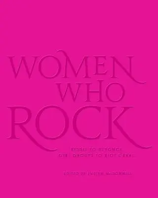 Kobiety, które dają czadu: Od Bessie do Beyonce. Girl Groups to Riot Grrrl. - Women Who Rock: Bessie to Beyonce. Girl Groups to Riot Grrrl.