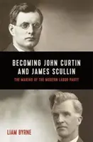 Stając się Johnem Curtinem i Jamesem Scullinem - ich wczesne kariery polityczne i tworzenie nowoczesnej Partii Pracy - Becoming John Curtin and James Scullin - Their early political careers and the making of the modern Labor Party