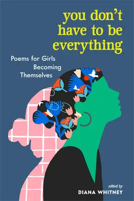 Nie musisz być wszystkim: wiersze dla dziewcząt stających się sobą - You Don't Have to Be Everything: Poems for Girls Becoming Themselves