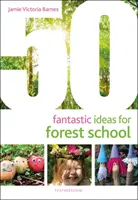 50 fantastycznych pomysłów na leśną szkołę - 50 Fantastic Ideas for Forest School