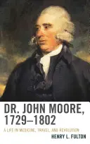 Dr John Moore, 1729-1802: Życie w medycynie, podróże i rewolucja - Dr. John Moore, 1729-1802: A Life in Medicine, Travel, and Revolution