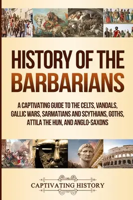 Historia barbarzyńców: Porywający przewodnik po Celtach, Wandalach, wojnach galijskich, Sarmatach i Scytach, Gotach, Attyli Hunie i Anglosasach - History of the Barbarians: A Captivating Guide to the Celts, Vandals, Gallic Wars, Sarmatians and Scythians, Goths, Attila the Hun, and Anglo-Sax