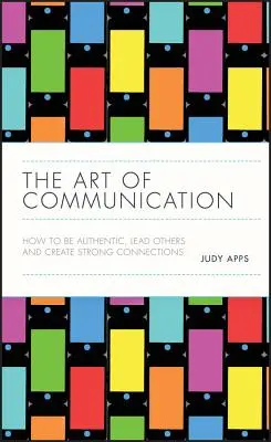 Sztuka komunikacji: Jak być autentycznym, przewodzić innym i tworzyć silne więzi - The Art of Communication: How to Be Authentic, Lead Others, and Create Strong Connections