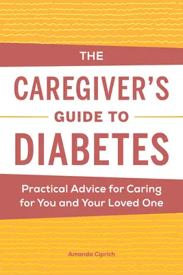 Przewodnik opiekuna po cukrzycy: Praktyczne porady dotyczące opieki nad tobą i twoją ukochaną osobą - The Caregiver's Guide to Diabetes: Practical Advice for Caring for You and Your Loved One