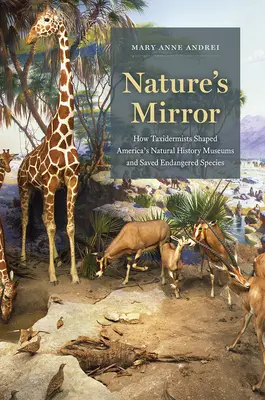 Lustro natury: Jak taksydermiści kształtowali amerykańskie muzea historii naturalnej i ratowali zagrożone gatunki - Nature's Mirror: How Taxidermists Shaped America's Natural History Museums and Saved Endangered Species