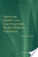 Poprawa prognoz kosztów opieki zdrowotnej dla populacji Medicare - podsumowanie warsztatów - Improving Health Care Cost Projections for the Medicare Population - Summary of a Workshop