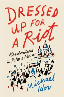 Ubrani na zamieszki: Nieszczęścia w Moskwie Putina - Dressed Up for a Riot: Misadventures in Putin's Moscow