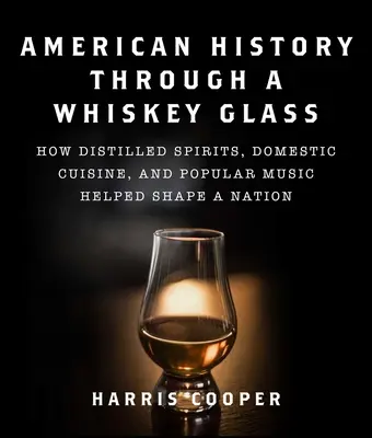 Historia Ameryki przez szklankę whisky: Jak destylowane alkohole, domowa kuchnia i muzyka popularna pomogły ukształtować naród - American History Through a Whiskey Glass: How Distilled Spirits, Domestic Cuisine, and Popular Music Helped Shape a Nation