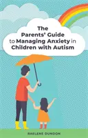 Poradnik dla rodziców dotyczący radzenia sobie z lękiem u dzieci z autyzmem - The Parents' Guide to Managing Anxiety in Children with Autism