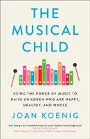 Musical Child - Wykorzystanie mocy muzyki do wychowania szczęśliwych, zdrowych i pełnowartościowych dzieci - Musical Child - Using the Power of Music to Raise Children Who are Happy, Healthy, and Whole