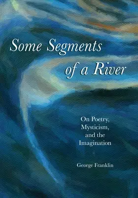 Niektóre odcinki rzeki: O poezji, mistycyzmie i wyobraźni - Some Segments of a River: On Poetry, Mysticism, and Imagination