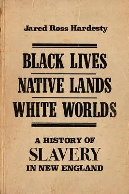 Czarne życia, rdzenne ziemie, białe światy: historia niewolnictwa w Nowej Anglii - Black Lives, Native Lands, White Worlds: A History of Slavery in New England