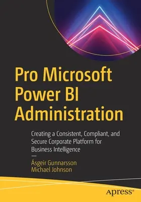 Pro Microsoft Power Bi Administration: Tworzenie spójnej, zgodnej i bezpiecznej platformy korporacyjnej dla Business Intelligence - Pro Microsoft Power Bi Administration: Creating a Consistent, Compliant, and Secure Corporate Platform for Business Intelligence