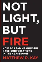 Nie światło, ale ogień: Jak prowadzić znaczące rozmowy o rasie w klasie? - Not Light, But Fire: How to Lead Meaningful Race Conversations in the Classroom