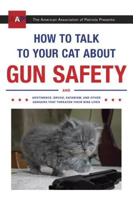 Jak rozmawiać z kotem o bezpieczeństwie broni: Abstynencja, narkotyki, satanizm i inne niebezpieczeństwa, które zagrażają ich życiu - How to Talk to Your Cat about Gun Safety: And Abstinence, Drugs, Satanism, and Other Dangers That Threaten Their Nine Lives