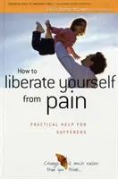 Jak uwolnić się od bólu - praktyczna pomoc dla cierpiących - How to Liberate Yourself from Pain - Practical Help for Sufferers