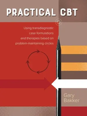 Praktyczne Cbt: Korzystanie z transdiagnostycznych formuł przypadków i terapii opartych na kręgach utrzymywania problemów - Practical Cbt: Using Transdiagnostic Case Formulations and Therapies Based on Problem-Maintaining Circles