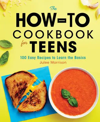 Książka kucharska dla nastolatków: 100 łatwych przepisów, aby nauczyć się podstaw - The How-To Cookbook for Teens: 100 Easy Recipes to Learn the Basics