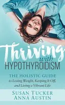 Trwanie z niedoczynnością tarczycy: Holistyczny przewodnik po utracie wagi, utrzymaniu jej i prowadzeniu tętniącego życiem życia - Thriving with Hypothyroidism: The Holistic Guide to Losing Weight, Keeping It Off, and Living a Vibrant Life
