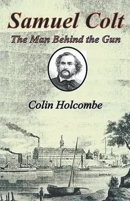 Samuel Colt: człowiek stojący za bronią - Samuel Colt The Man Behind the Gun