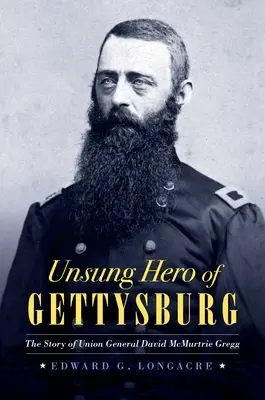 Nieznany bohater Gettysburga: Historia generała Unii Davida McMurtrie Gregga - Unsung Hero of Gettysburg: The Story of Union General David McMurtrie Gregg