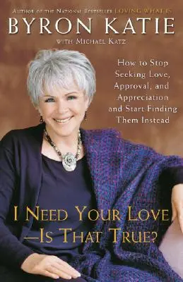 I Need Your Love - Is That True: How to Stop Seeking Love, Approval, and Appreciation and Start Finding them Instead? - I Need Your Love - Is That True?: How to Stop Seeking Love, Approval, and Appreciation and Start Finding Them Instead