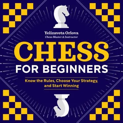 Szachy dla początkujących: Poznaj zasady, wybierz strategię i zacznij wygrywać - Chess for Beginners: Know the Rules, Choose Your Strategy, and Start Winning