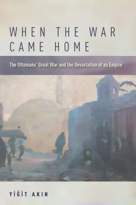 Kiedy wojna wróciła do domu: Wielka wojna Osmanów i zniszczenie imperium - When the War Came Home: The Ottomans' Great War and the Devastation of an Empire