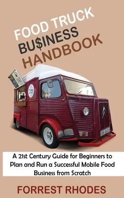 Food Truck Business Handbook: Przewodnik XXI wieku dla początkujących, aby zaplanować i prowadzić udany mobilny biznes spożywczy od podstaw - Food Truck Business Handbook: A 21st Century Guide for Beginners to Plan and Run a Successful Mobile Food Business from Scratch