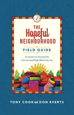 The Hopeful Neighborhood Field Guide: Sześć sesji na temat dążenia do wspólnego dobra w miejscu zamieszkania - The Hopeful Neighborhood Field Guide: Six Sessions on Pursuing the Common Good Right Where You Live