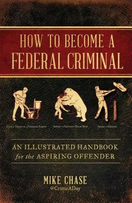 Jak zostać przestępcą federalnym: Ilustrowany podręcznik dla początkujących przestępców - How to Become a Federal Criminal: An Illustrated Handbook for the Aspiring Offender