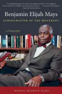 Benjamin Elijah Mays, Schoolmaster of the Movement: Biografia - Benjamin Elijah Mays, Schoolmaster of the Movement: A Biography