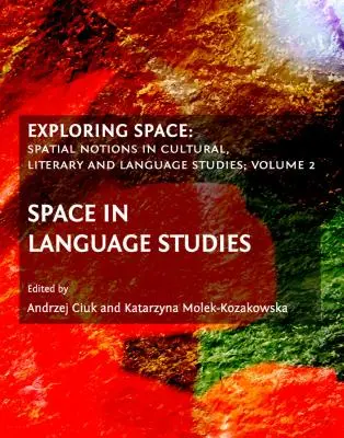Odkrywanie przestrzeni: Pojęcia przestrzenne w badaniach kulturowych, literackich i językowych; Tom 2: Przestrzeń w badaniach językowych - Exploring Space: Spatial Notions in Cultural, Literary and Language Studies; Volume 2: Space in Language Studies