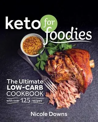 Keto dla smakoszy: Najlepsza książka kucharska o niskiej zawartości węglowodanów z ponad 125 przepysznymi przepisami - Keto for Foodies: The Ultimate Low-Carb Cookbook with Over 125 Mouthwatering Recipes