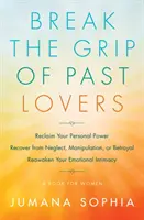 Break the Grip of Past Lovers: Reclaim Your Personal Power, Recover from Neglect, Manipulation, or Betrayal, Reawaken Your Emotional Intimacy (a Book