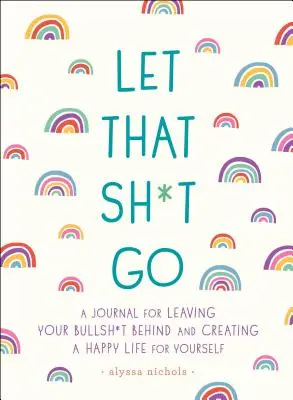 Let That Sh*t Go: Dziennik porzucania bzdur i tworzenia szczęśliwego życia - Let That Sh*t Go: A Journal for Leaving Your Bullsh*t Behind and Creating a Happy Life