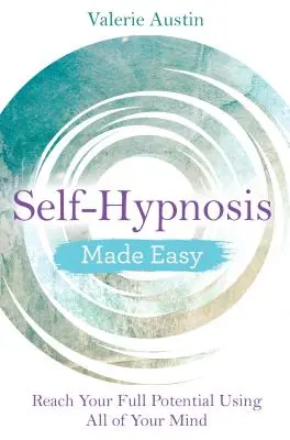 Samohipnoza w prosty sposób: Osiągnij swój pełny potencjał wykorzystując cały swój umysł - Self-Hypnosis Made Easy: Reach Your Full Potential Using All of Your Mind