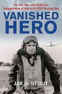 Vanished Hero: Życie, wojna i tajemnicze zniknięcie amerykańskiego króla ostrzału z czasów II wojny światowej - Vanished Hero: The Life, War and Mysterious Disappearance of America's WWII Strafing King