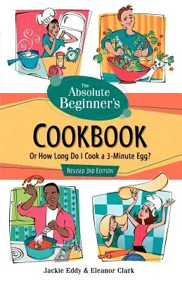 Książka kucharska dla absolutnie początkujących, poprawione wydanie 3: Jak długo gotować jajko w 3 minuty? - The Absolute Beginner's Cookbook, Revised 3rd Edition: Or How Long Do I Cook a 3-Minute Egg?