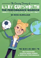 Niesamowita podróż Katy Cupsworth, wojowniczki wydajności: Sześć sekretów piłkarskiego sposobu myślenia - The Amazing Journey of Katy Cupsworth, The Performance Warrior: Finding the Six Secrets of the Footballing Mindset