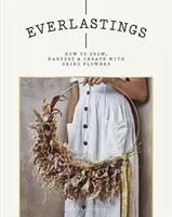 Everlastings: Jak uprawiać, zbierać i tworzyć z suszonych kwiatów - Everlastings: How to Grow, Harvest and Create with Dried Flowers