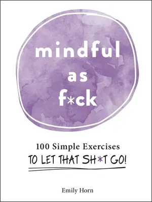 Mindful as F*ck: 100 prostych ćwiczeń, aby puścić to gówno! - Mindful as F*ck: 100 Simple Exercises to Let That Sh*t Go!