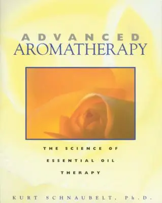 Zaawansowana aromaterapia: Nauka o terapii olejkami eterycznymi - Advanced Aromatherapy: The Science of Essential Oil Therapy