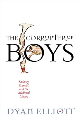 Zepsucie chłopców: sodomia, skandal i średniowieczne duchowieństwo - The Corrupter of Boys: Sodomy, Scandal, and the Medieval Clergy