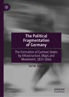 Polityczne rozdrobnienie Niemiec: Kształtowanie się państw niemieckich poprzez infrastrukturę, mapy i przemieszczanie się, 1815-1866 - The Political Fragmentation of Germany: Formation of German States by Infrastructures, Maps, and Movement, 1815-1866