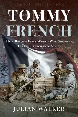 Tommy French: Jak brytyjscy żołnierze pierwszej wojny światowej zmienili francuski w slang - Tommy French: How British First World War Soldiers Turned French Into Slang